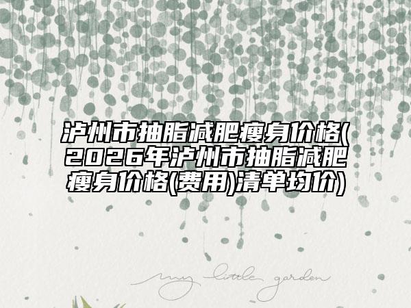 瀘州市抽脂減肥瘦身價格(2026年瀘州市抽脂減肥瘦身價格(費用)清單均價)