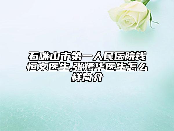 石嘴山市第一人民醫(yī)院錢恒文醫(yī)生,張嫣華醫(yī)生怎么樣簡介