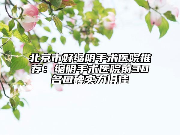 北京市好縮陰手術(shù)醫(yī)院推薦:縮陰手術(shù)醫(yī)院前30名口碑實(shí)力俱佳