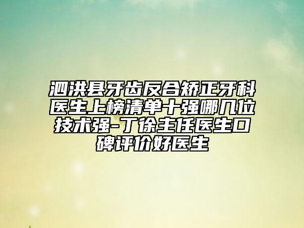 泗洪縣牙齒反合矯正牙科醫(yī)生上榜清單十強(qiáng)哪幾位技術(shù)強(qiáng)-丁徐主任醫(yī)生口碑評價(jià)好醫(yī)生