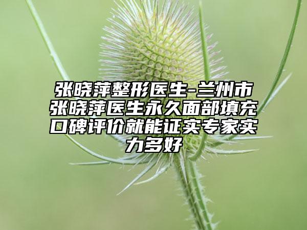 張曉萍整形醫(yī)生-蘭州市張曉萍醫(yī)生永久面部填充口碑評價就能證實專家實力多好