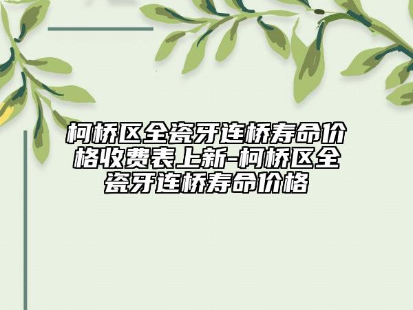 柯橋區(qū)全瓷牙連橋壽命價(jià)格收費(fèi)表上新-柯橋區(qū)全瓷牙連橋壽命價(jià)格