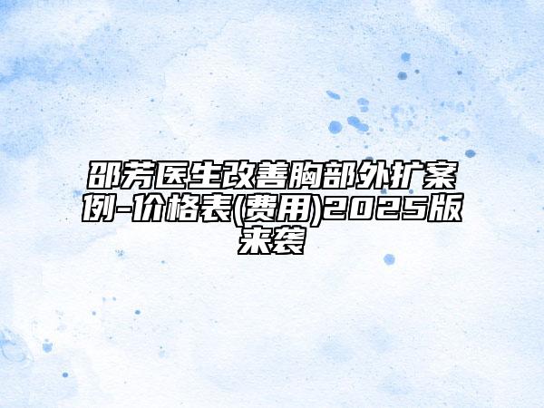 邵芳醫(yī)生改善胸部外擴(kuò)案例-價(jià)格表(費(fèi)用)2025版來(lái)襲