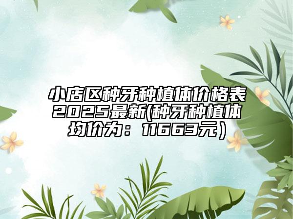 小店區(qū)種牙種植體價格表2025最新(種牙種植體均價為：11663元）