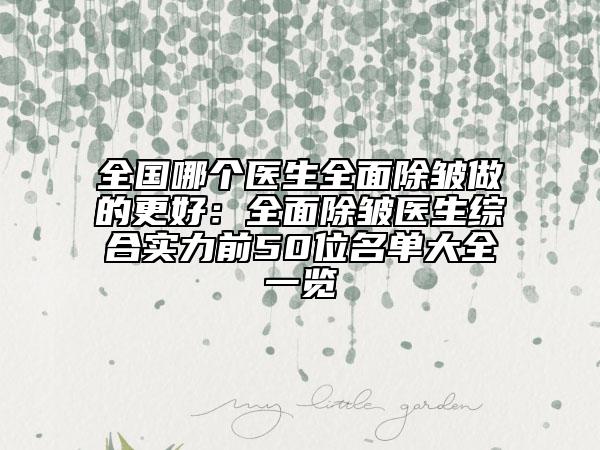 全國哪個醫(yī)生全面除皺做的更好:全面除皺醫(yī)生綜合實力前50位名單大全一覽