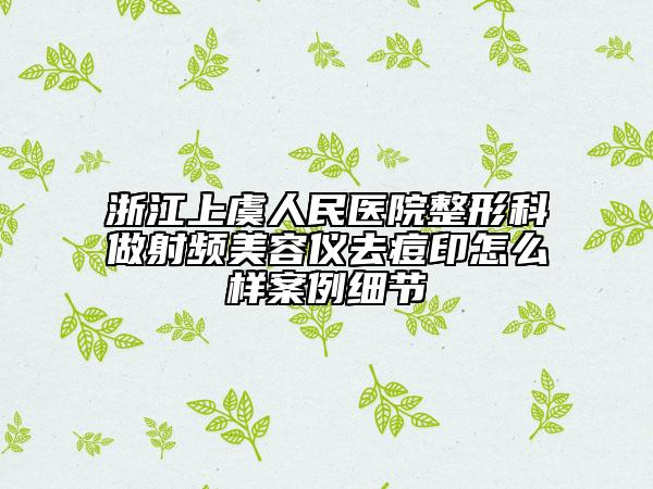 浙江上虞人民醫(yī)院整形科做射頻美容儀去痘印怎么樣案例細(xì)節(jié)