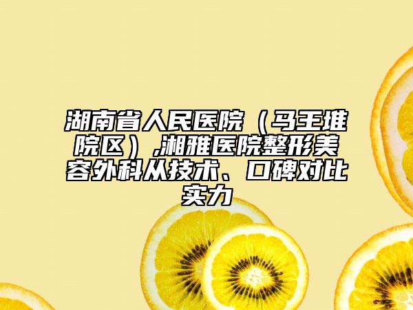 湖南省人民醫(yī)院（馬王堆院區(qū)）,湘雅醫(yī)院整形美容外科從技術(shù)、口碑對比實力