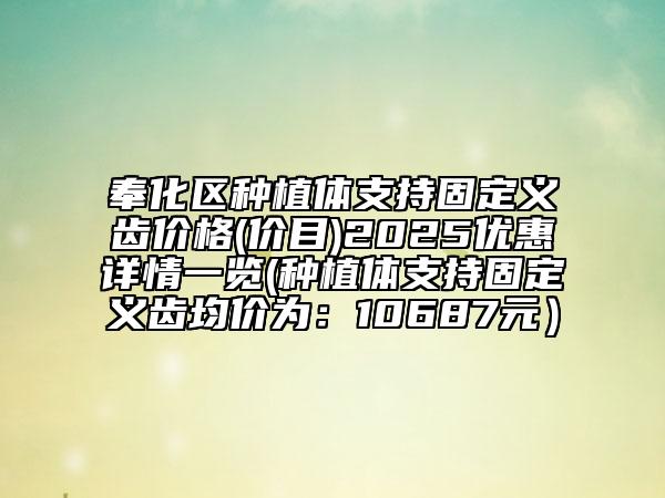 奉化區(qū)種植體支持固定義齒價格(價目)2025優(yōu)惠詳情一覽(種植體支持固定義齒均價為:10687元)