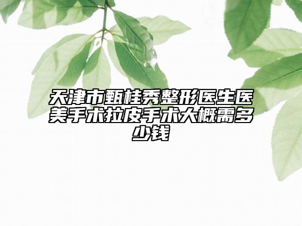 天津市甄桂秀整形醫(yī)生醫(yī)美手術(shù)拉皮手術(shù)大概需多少錢