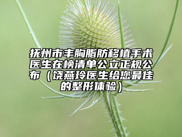 撫州市豐胸脂肪移植手術醫(yī)生在榜清單公立正規(guī)公布(饒燕玲醫(yī)生給您最佳的整形體驗)