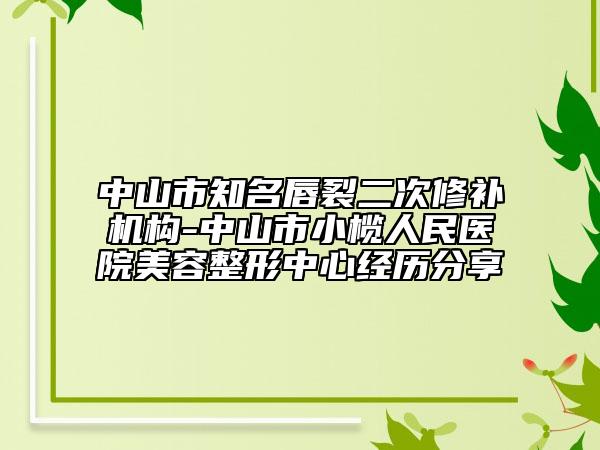 中山市知名唇裂二次修補(bǔ)機(jī)構(gòu)-中山市小欖人民醫(yī)院美容整形中心經(jīng)歷分享