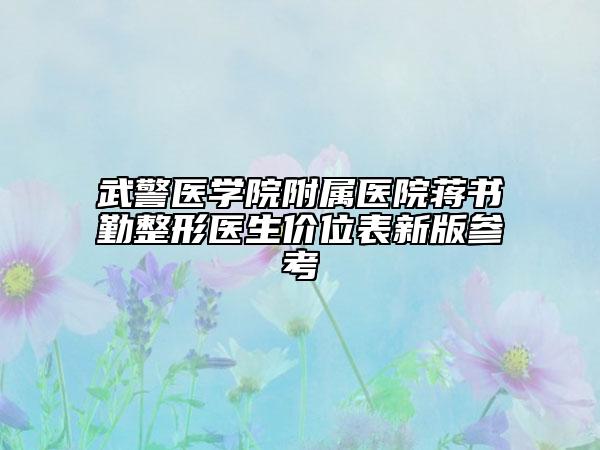 武警醫(yī)學(xué)院附屬醫(yī)院蔣書(shū)勤整形醫(yī)生價(jià)位表新版參考