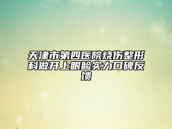天津市第四醫(yī)院燒傷整形科做開上眼瞼實力口碑反饋
