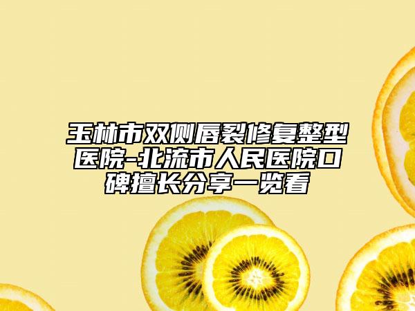 玉林市雙側唇裂修復整型醫(yī)院-北流市人民醫(yī)院口碑擅長分享一覽看