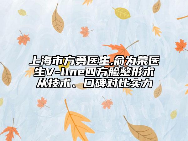上海市方勇醫(yī)生,俞為榮醫(yī)生V-line四方臉整形術(shù)從技術(shù)、口碑對(duì)比實(shí)力