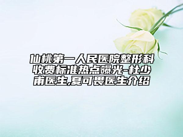 仙桃第一人民醫(yī)院整形科收費(fèi)標(biāo)準(zhǔn)熱點(diǎn)曝光-杜少甫醫(yī)生,夏可畏醫(yī)生介紹