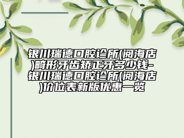 銀川瑞德口腔診所(閱海店)畸形牙齒矯正牙多少錢(qián)-銀川瑞德口腔診所(閱海店)價(jià)位表新版優(yōu)惠一覽