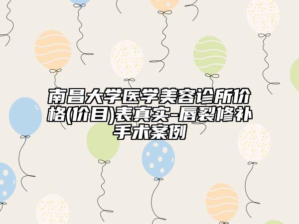南昌大學(xué)醫(yī)學(xué)美容診所價(jià)格(價(jià)目)表真實(shí)-唇裂修補(bǔ)手術(shù)案例