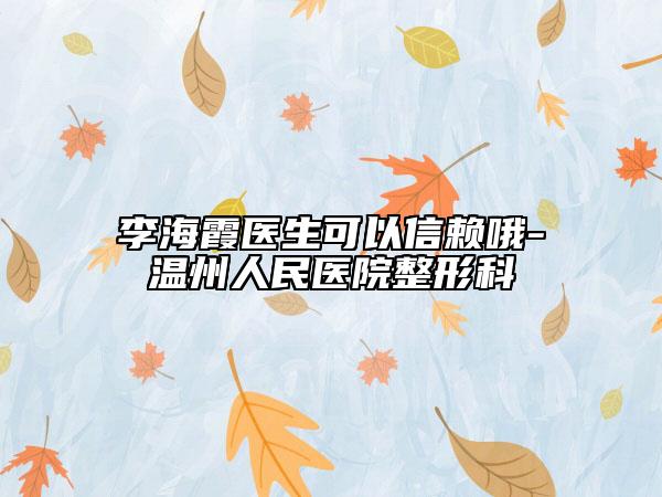 李海霞醫(yī)生可以信賴哦-溫州人民醫(yī)院整形科