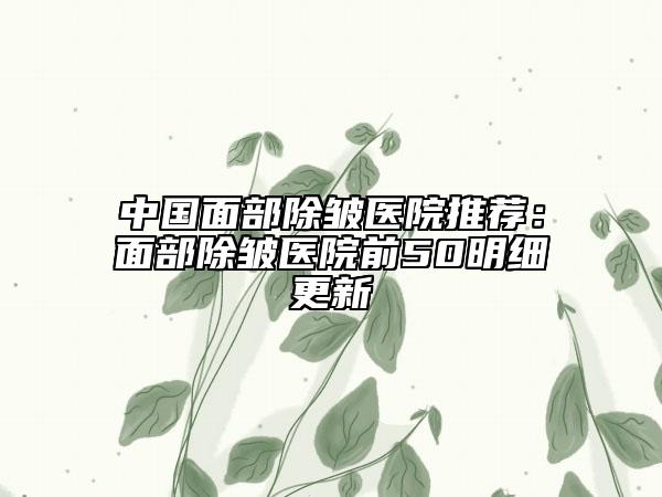 中國面部除皺醫(yī)院推薦:面部除皺醫(yī)院前50明細(xì)更新