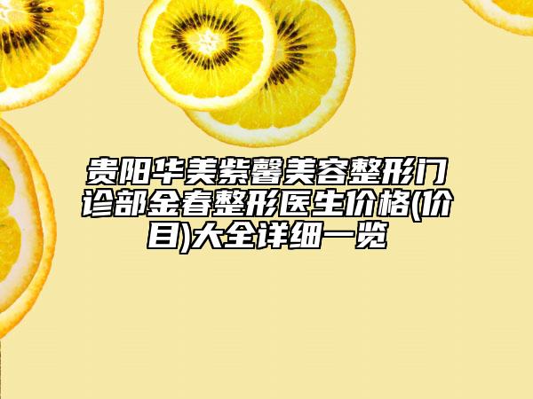 貴陽(yáng)華美紫馨美容整形門診部金春整形醫(yī)生價(jià)格(價(jià)目)大全詳細(xì)一覽
