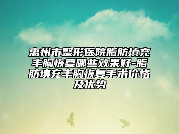 惠州市整形醫(yī)院脂肪填充豐胸恢復哪些效果好-脂肪填充豐胸恢復手術(shù)價格及優(yōu)勢