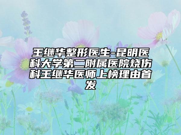 王繼華整形醫(yī)生-昆明醫(yī)科大學(xué)第二附屬醫(yī)院燒傷科王繼華醫(yī)師上榜理由首發(fā)