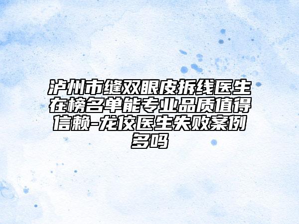 瀘州市縫雙眼皮拆線醫(yī)生在榜名單能專(zhuān)業(yè)品質(zhì)值得信賴(lài)-龍佼醫(yī)生失敗案例多嗎