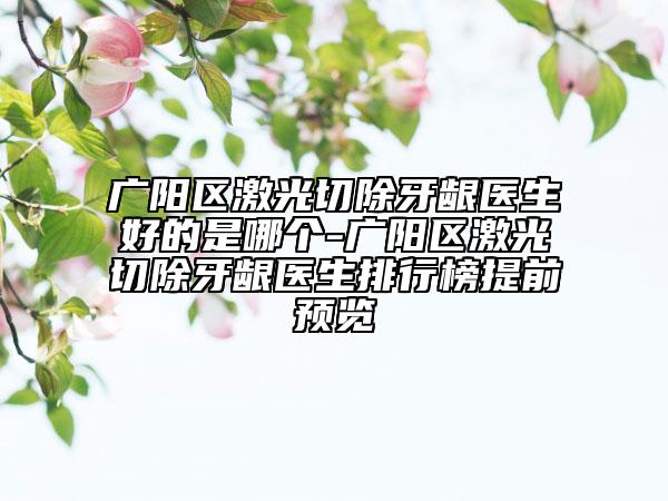 廣陽(yáng)區(qū)激光切除牙齦醫(yī)生好的是哪個(gè)-廣陽(yáng)區(qū)激光切除牙齦醫(yī)生排行榜提前預(yù)覽