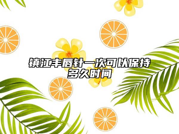 鎮(zhèn)江豐唇針一次可以保持多久時間
