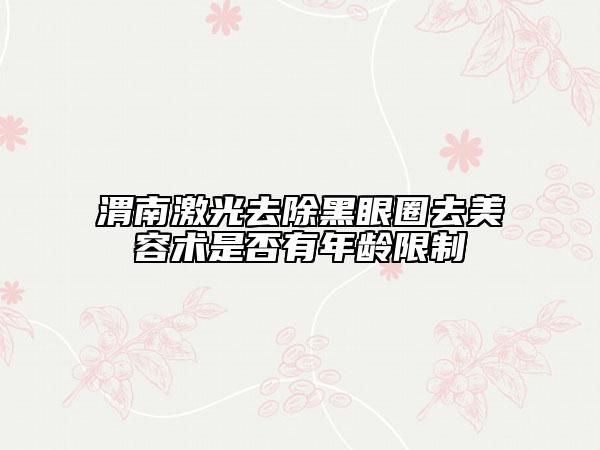 渭南激光去除黑眼圈去美容術(shù)是否有年齡限制