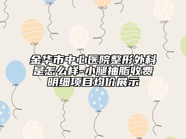 金華市中心醫(yī)院整形外科是怎么樣-小腿抽脂收費(fèi)明細(xì)項目均價展示