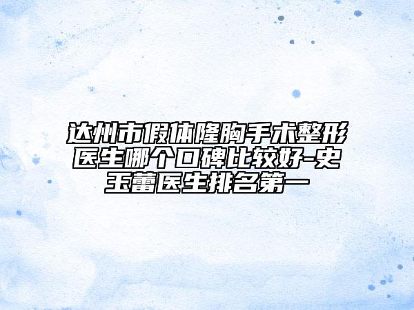 達(dá)州市假體隆胸手術(shù)整形醫(yī)生哪個(gè)口碑比較好-史玉蕾醫(yī)生排名第一