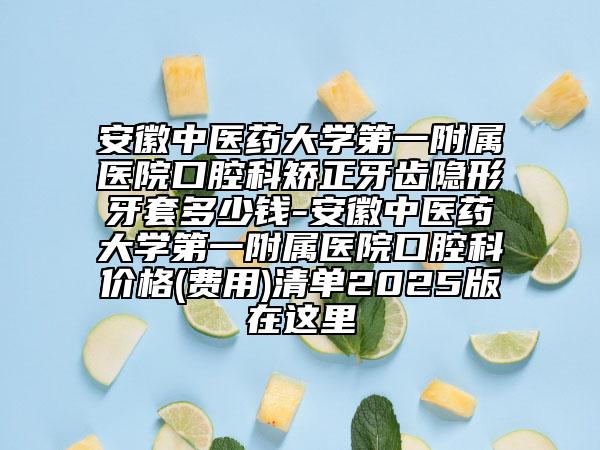 安徽中醫(yī)藥大學(xué)第一附屬醫(yī)院口腔科矯正牙齒隱形牙套多少錢-安徽中醫(yī)藥大學(xué)第一附屬醫(yī)院口腔科價(jià)格(費(fèi)用)清單2025版在這里
