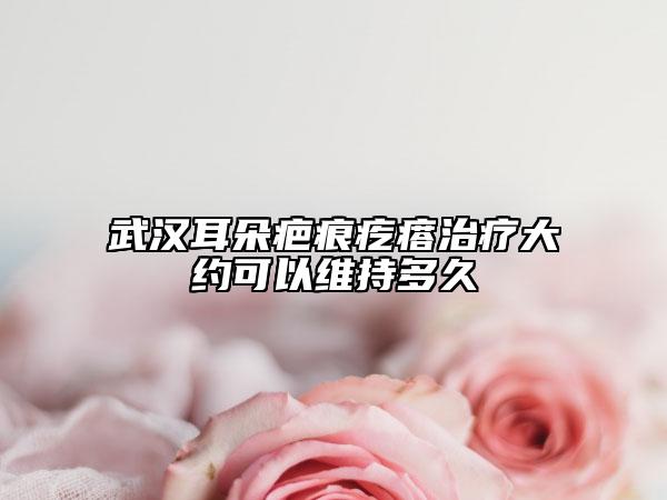 武漢耳朵疤痕疙瘩治療大約可以維持多久
