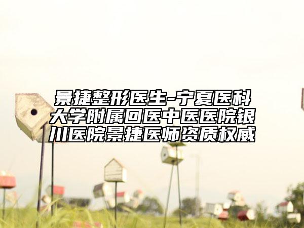 景捷整形醫(yī)生-寧夏醫(yī)科大學(xué)附屬回醫(yī)中醫(yī)醫(yī)院銀川醫(yī)院景捷醫(yī)師資質(zhì)權(quán)威