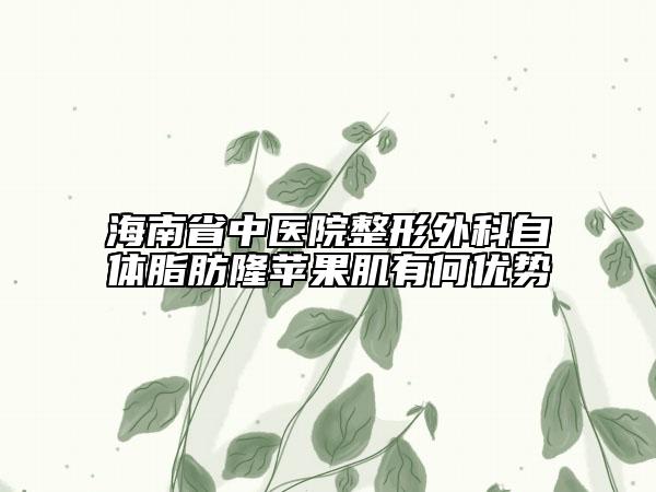 海南省中醫(yī)院整形外科自體脂肪隆蘋果肌有何優(yōu)勢