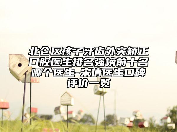 北侖區(qū)孩子牙齒外突矯正口腔醫(yī)生排名強(qiáng)榜前十名哪個(gè)醫(yī)生-宋倩醫(yī)生口碑評(píng)價(jià)一覽