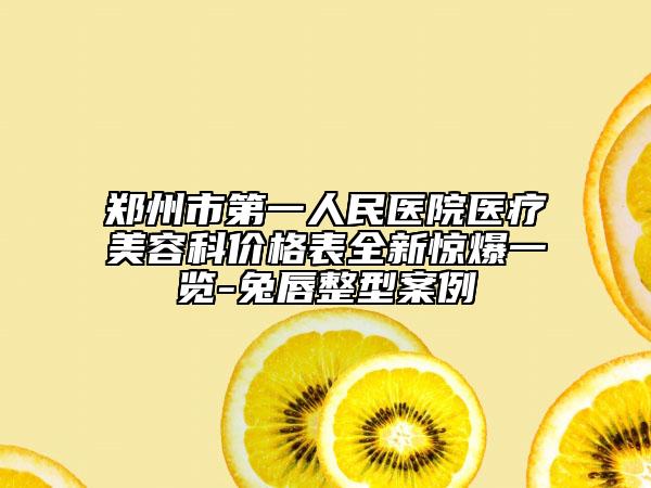 鄭州市第一人民醫(yī)院醫(yī)療美容科價格表全新驚爆一覽-兔唇整型案例
