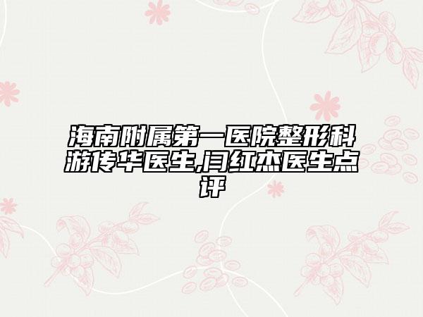 海南附屬第一醫(yī)院整形科游傳華醫(yī)生,閆紅杰醫(yī)生點評