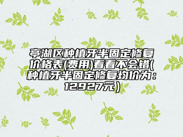 亭湖區(qū)種植牙半固定修復價格表(費用)看看不會錯(種植牙半固定修復均價為:12927元)