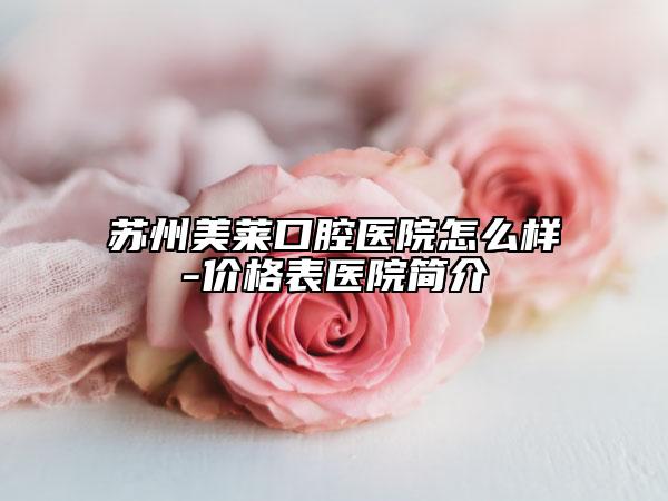 蘇州美萊口腔醫(yī)院怎么樣-價(jià)格表醫(yī)院簡(jiǎn)介