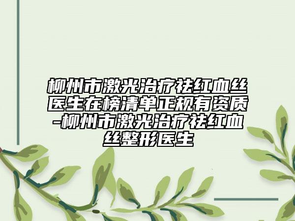 柳州市激光治療祛紅血絲醫(yī)生在榜清單正規(guī)有資質(zhì)-柳州市激光治療祛紅血絲整形醫(yī)生