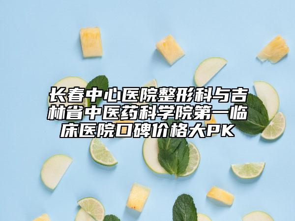 長春中心醫(yī)院整形科與吉林省中醫(yī)藥科學(xué)院第一臨床醫(yī)院口碑價格大PK