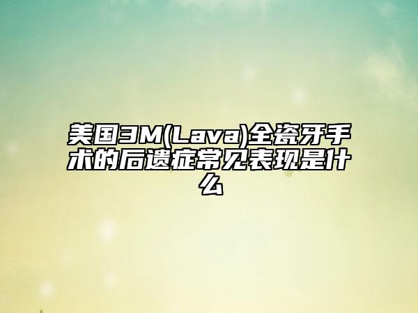 美國3M(Lava)全瓷牙手術(shù)的后遺癥常見表現(xiàn)是什么