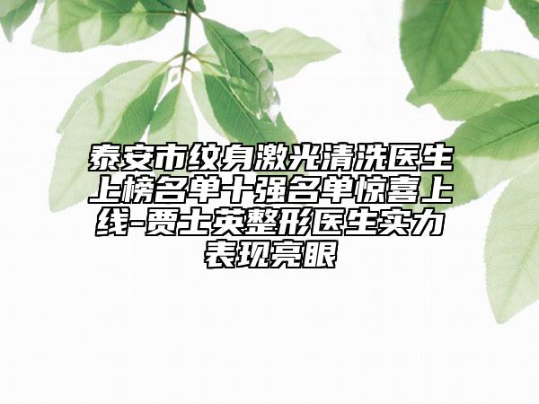 泰安市紋身激光清洗醫(yī)生上榜名單十強(qiáng)名單驚喜上線-賈士英整形醫(yī)生實(shí)力表現(xiàn)亮眼