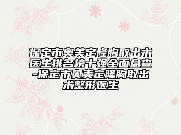 保定市奧美定隆胸取出術(shù)醫(yī)生排名榜十強(qiáng)全面盤查-保定市奧美定隆胸取出術(shù)整形醫(yī)生