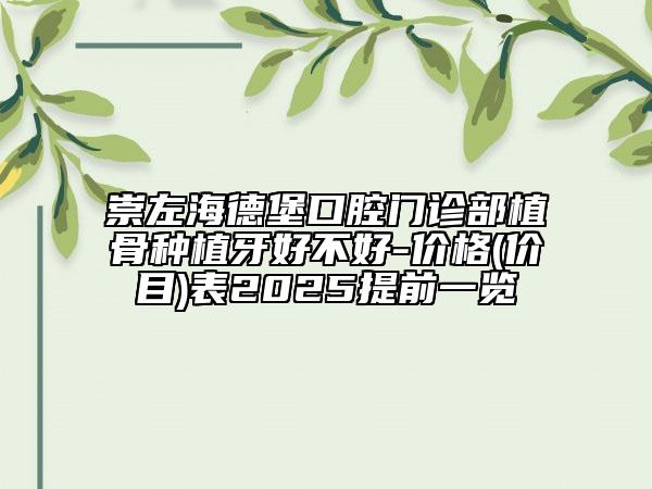 崇左海德堡口腔門(mén)診部植骨種植牙好不好-價(jià)格(價(jià)目)表2025提前一覽