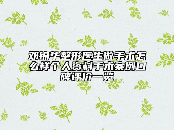 鄧錦華整形醫(yī)生做手術怎么樣個人資料手術案例口碑評價一覽