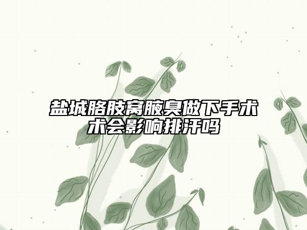 鹽城胳肢窩腋臭做下手術(shù)術(shù)會(huì)影響排汗嗎